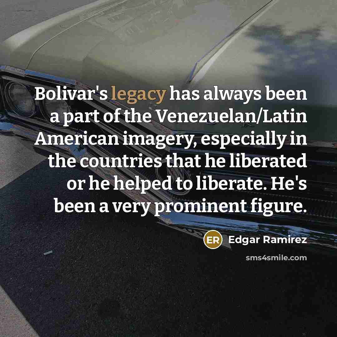 “Bolivar's legacy has always been a part of the Venezuelan/Latin…” quote by Edgar Ramirez