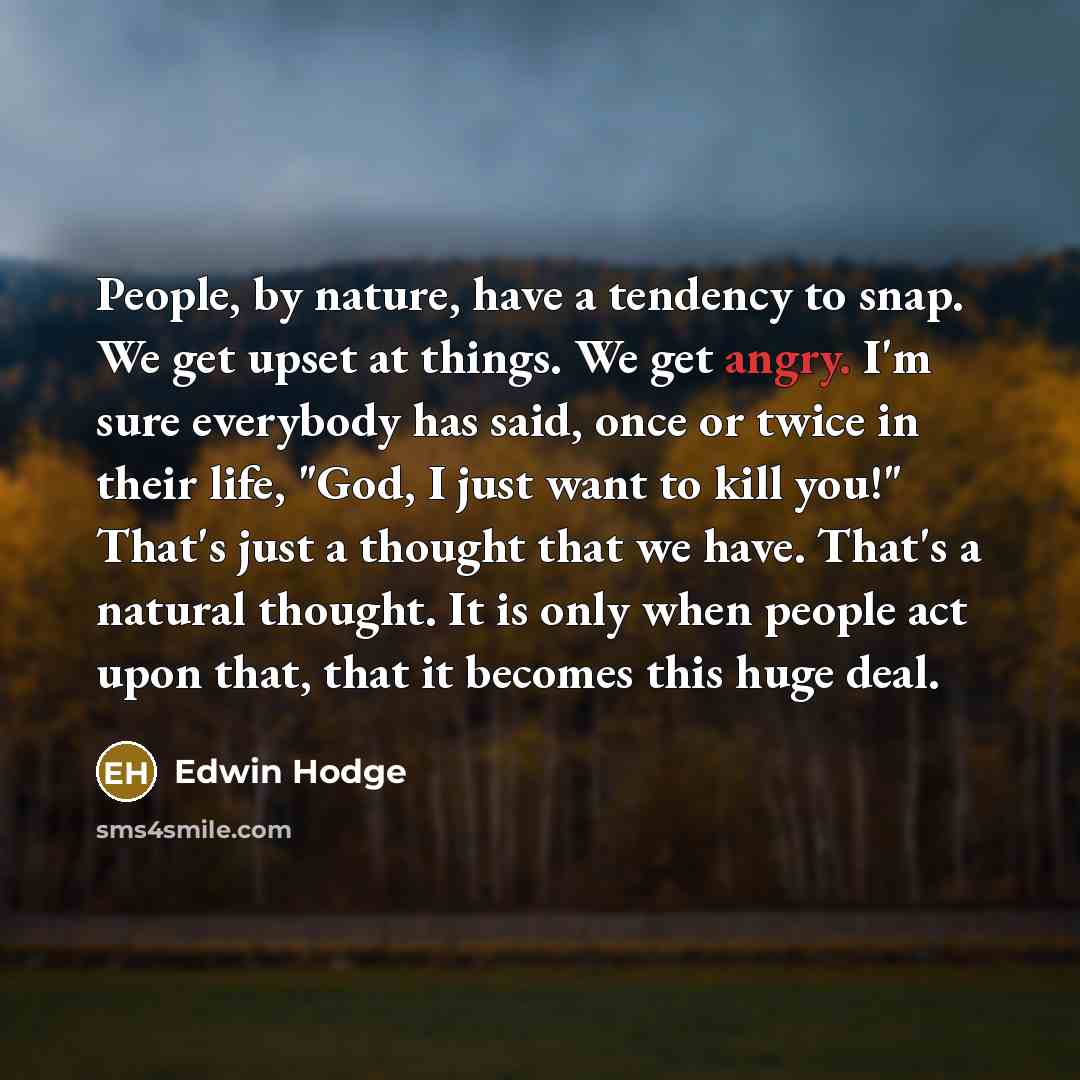 “People, by nature, have a tendency to snap. We get…” quote by Edwin Hodge