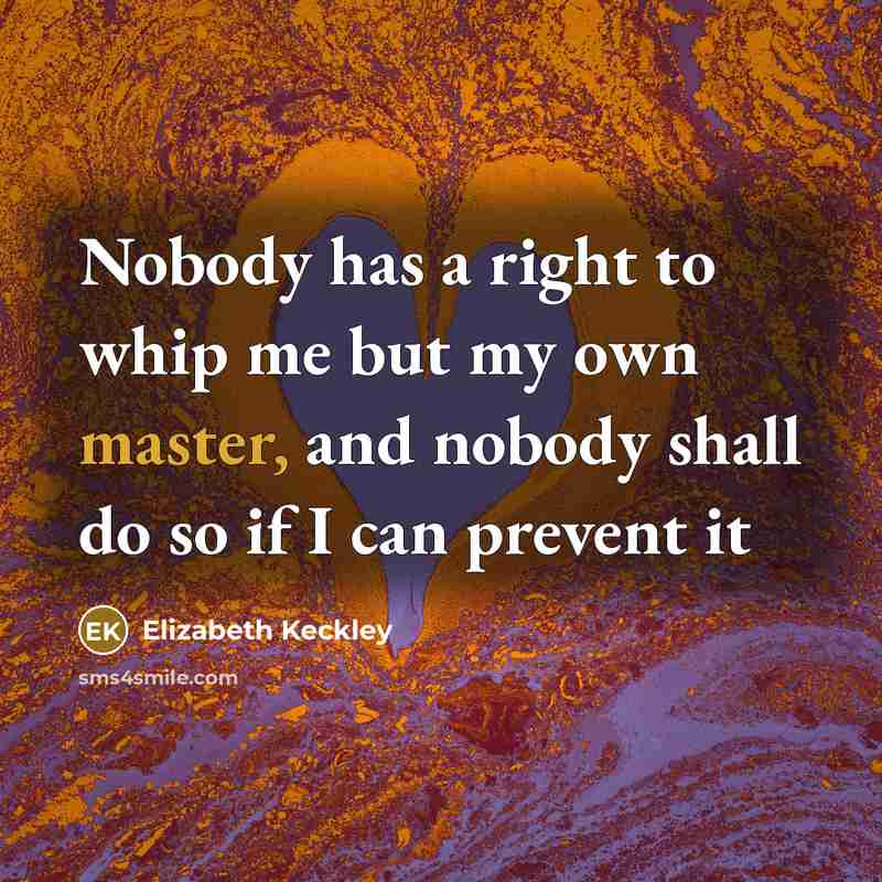 “Nobody has a right to whip me but my own…” quote by Elizabeth Keckley