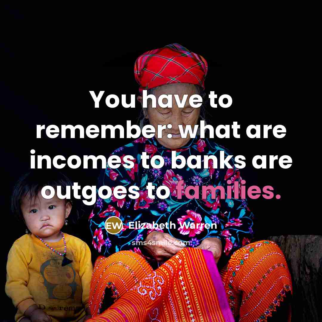 “You have to remember: what are incomes to banks are…” quote by Elizabeth Warren