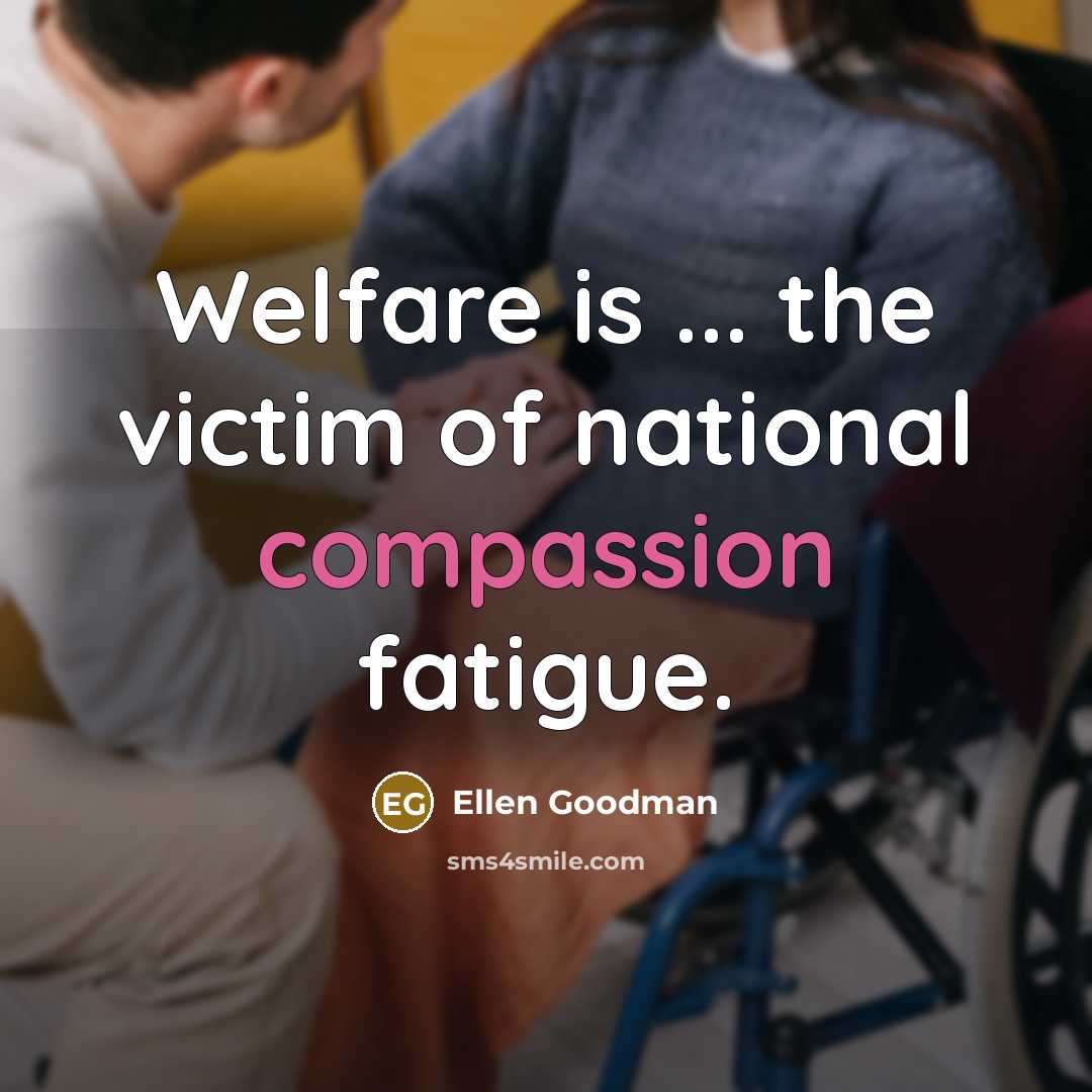 “Welfare is ... the victim of national compassion fatigue.…” quote by Ellen Goodman