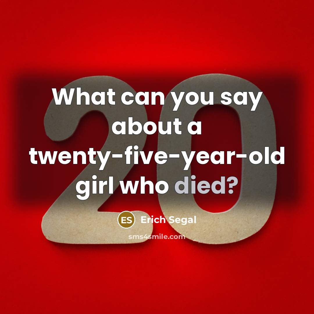 “What can you say about a twenty-five-year-old girl who died?” quote by Erich Segal