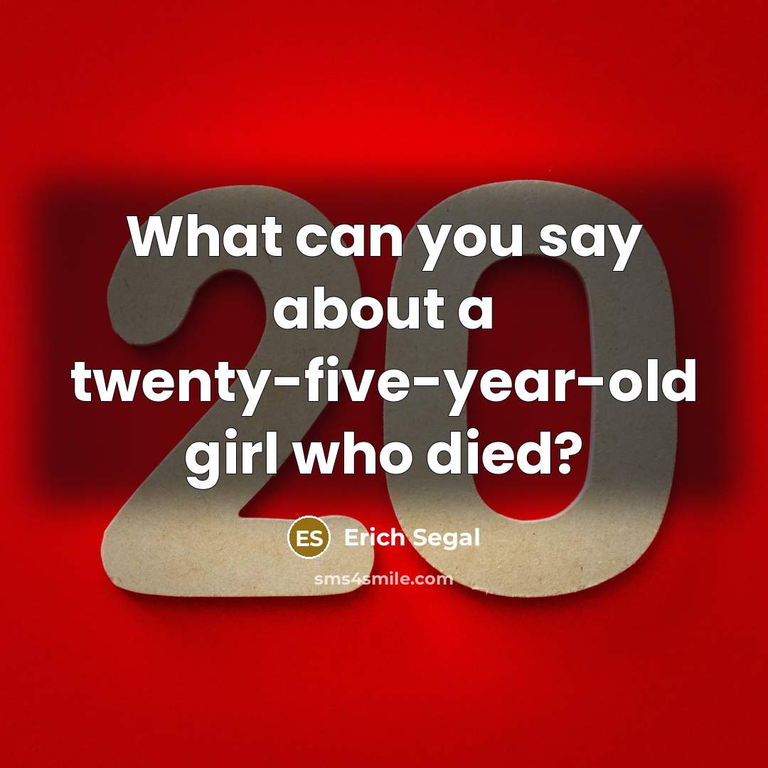 “What can you say about a twenty-five-year-old girl who died?…” quote by Erich Segal