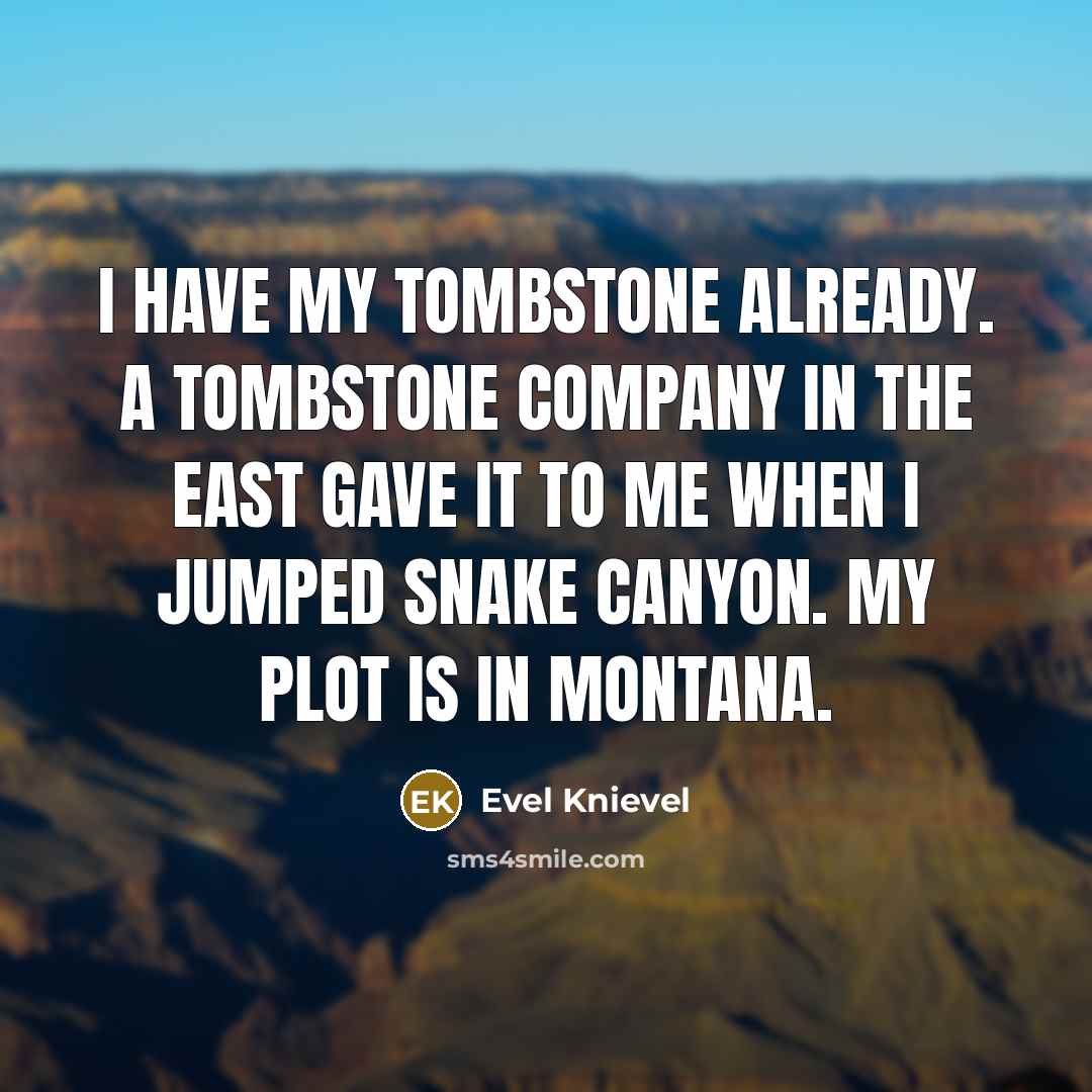 “I have my tombstone already. A tombstone company in the…” quote by Evel Knievel