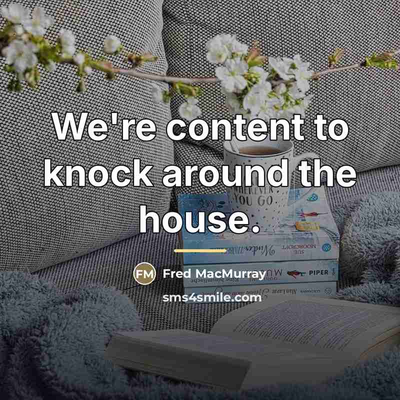 “We're content to knock around the house.…” quote by Fred MacMurray