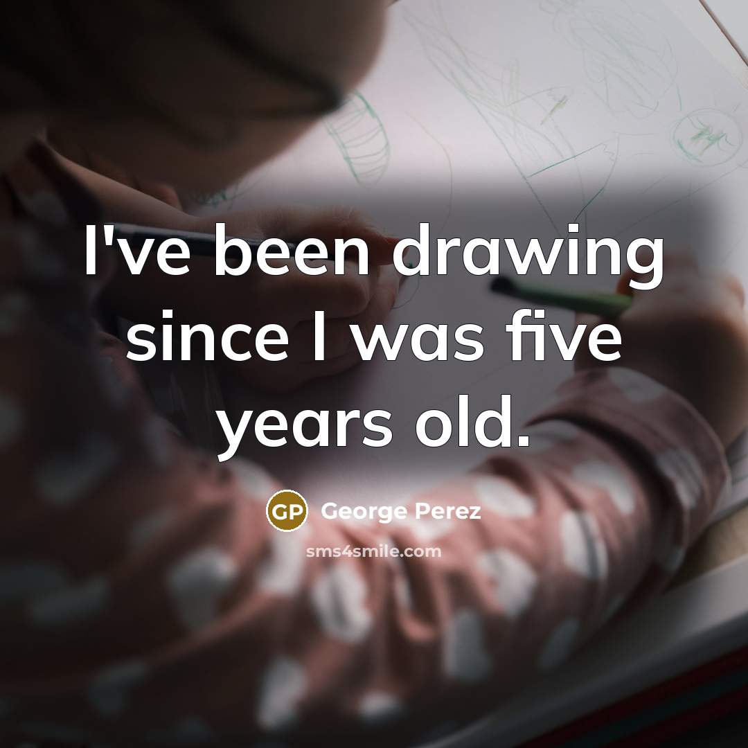 “I've been drawing since I was five years old.…” quote by George Perez