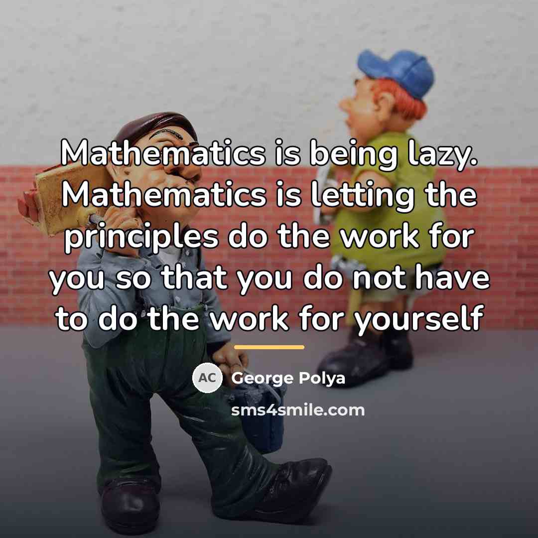 “Mathematics is being lazy. Mathematics is letting the principles do…” quote by George Polya