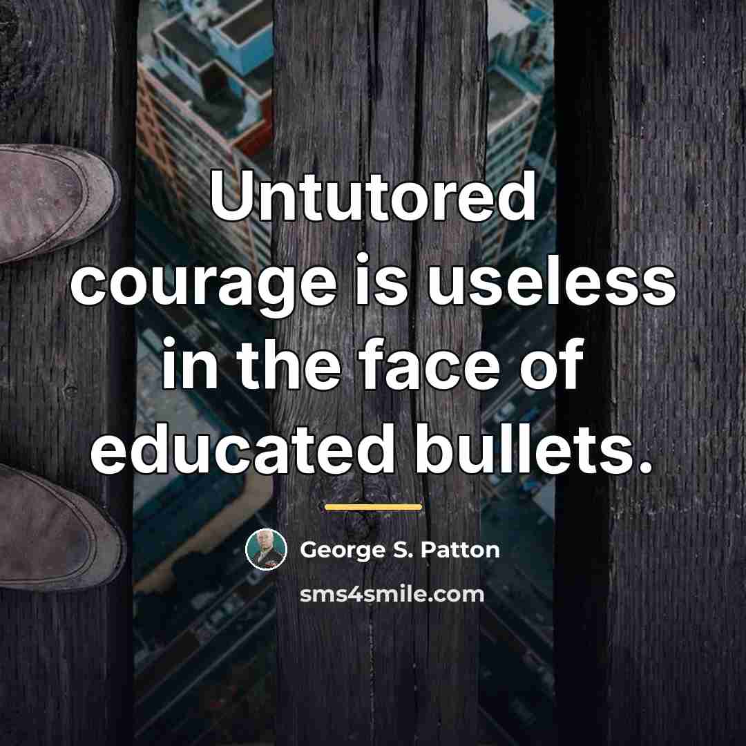 “Untutored courage is useless in the face of educated bullets.…” quote by George S. Patton