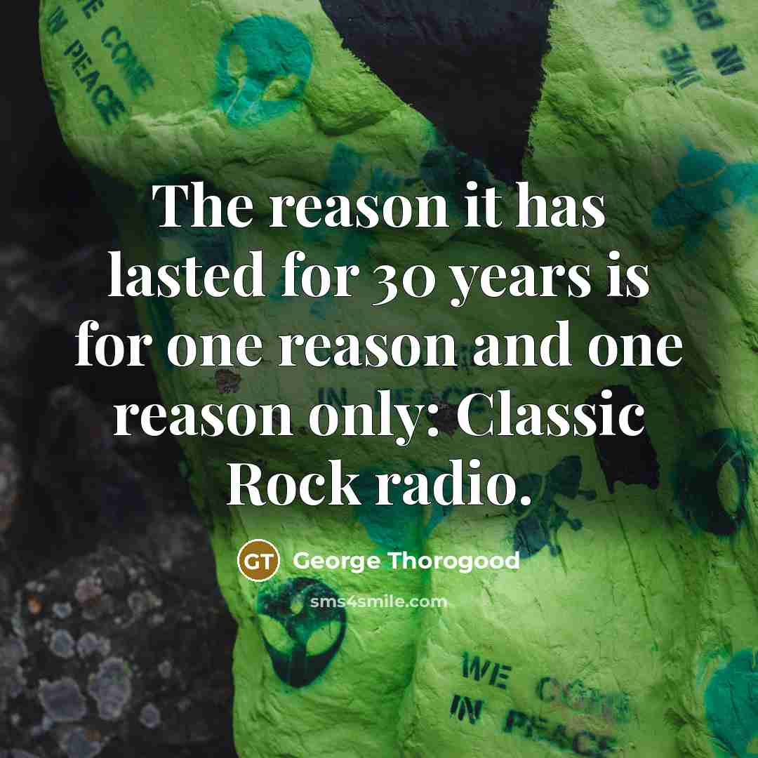“The reason it has lasted for 30 years is for…” quote by George Thorogood