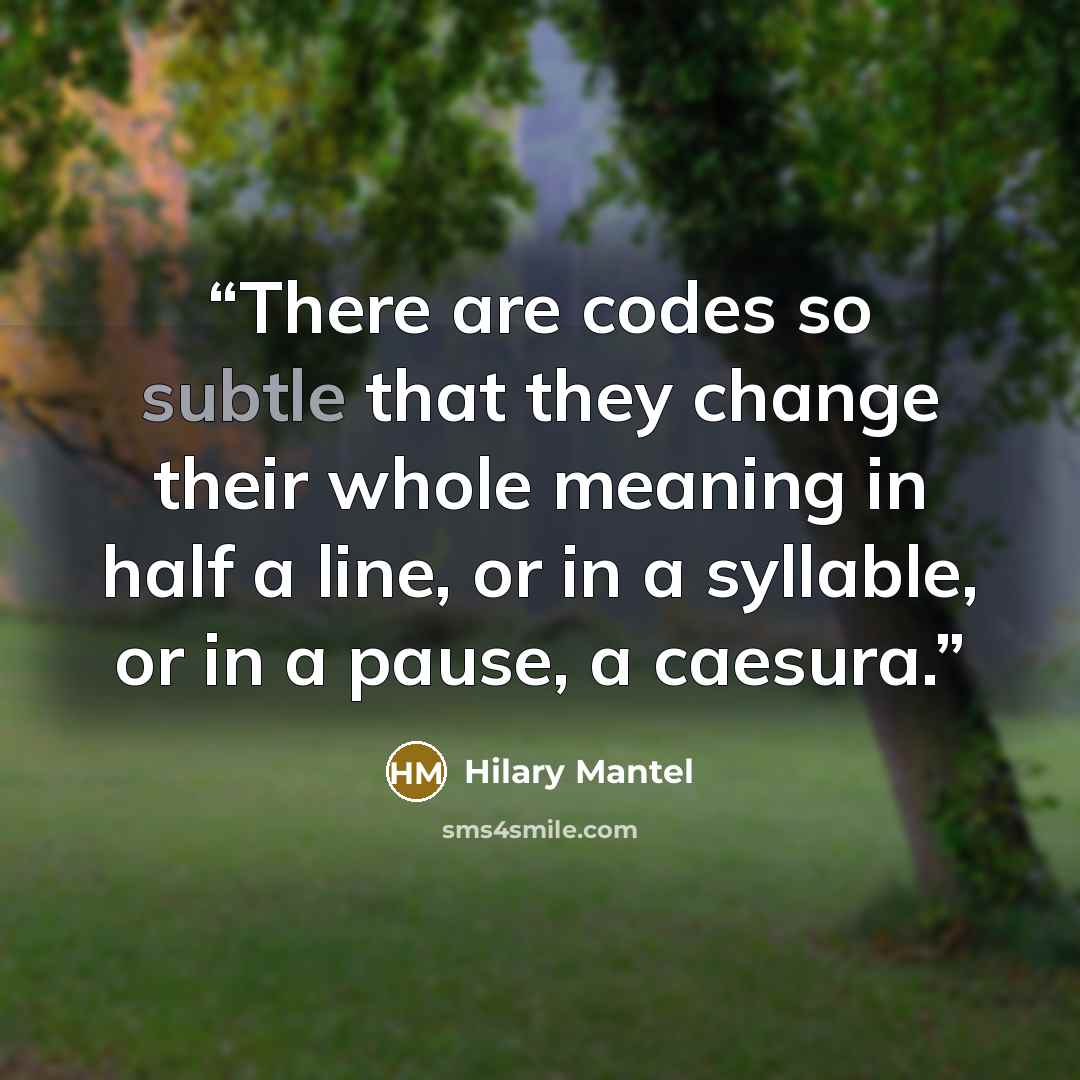 “There are codes so subtle that they change their whole meaning in half a line, or in a syllable, or in a pause, a caesura.” quote by Hilary Mantel