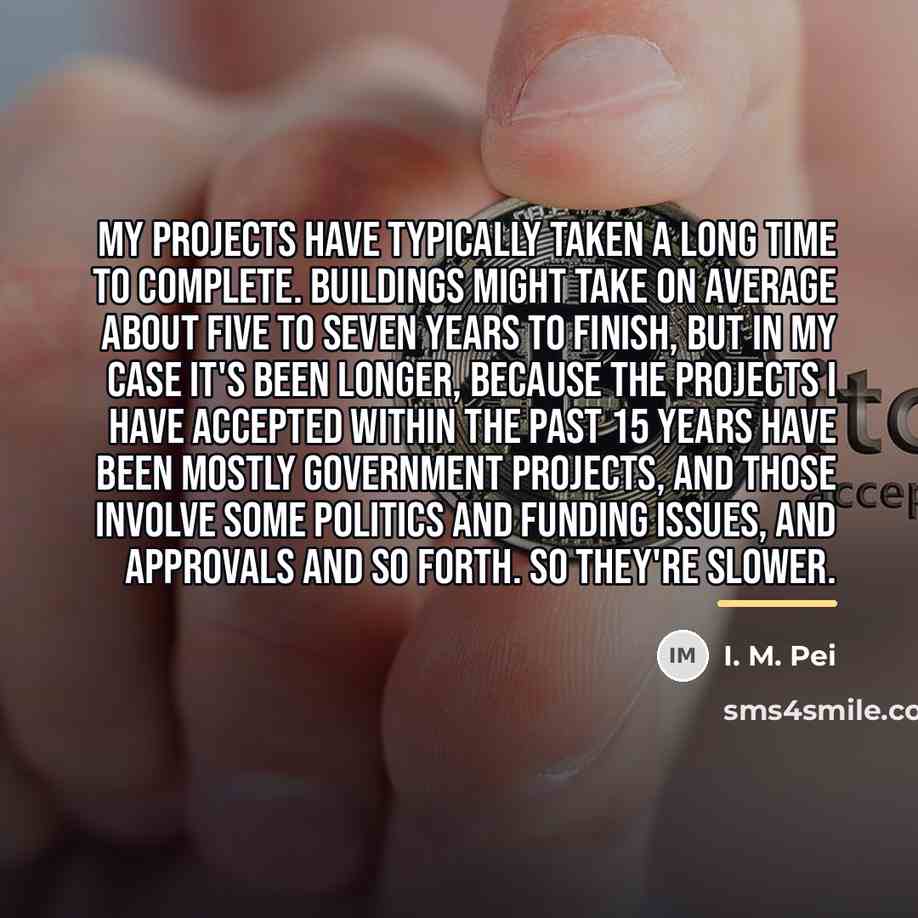 “My projects have typically taken a long time to complete.…” quote by I. M. Pei