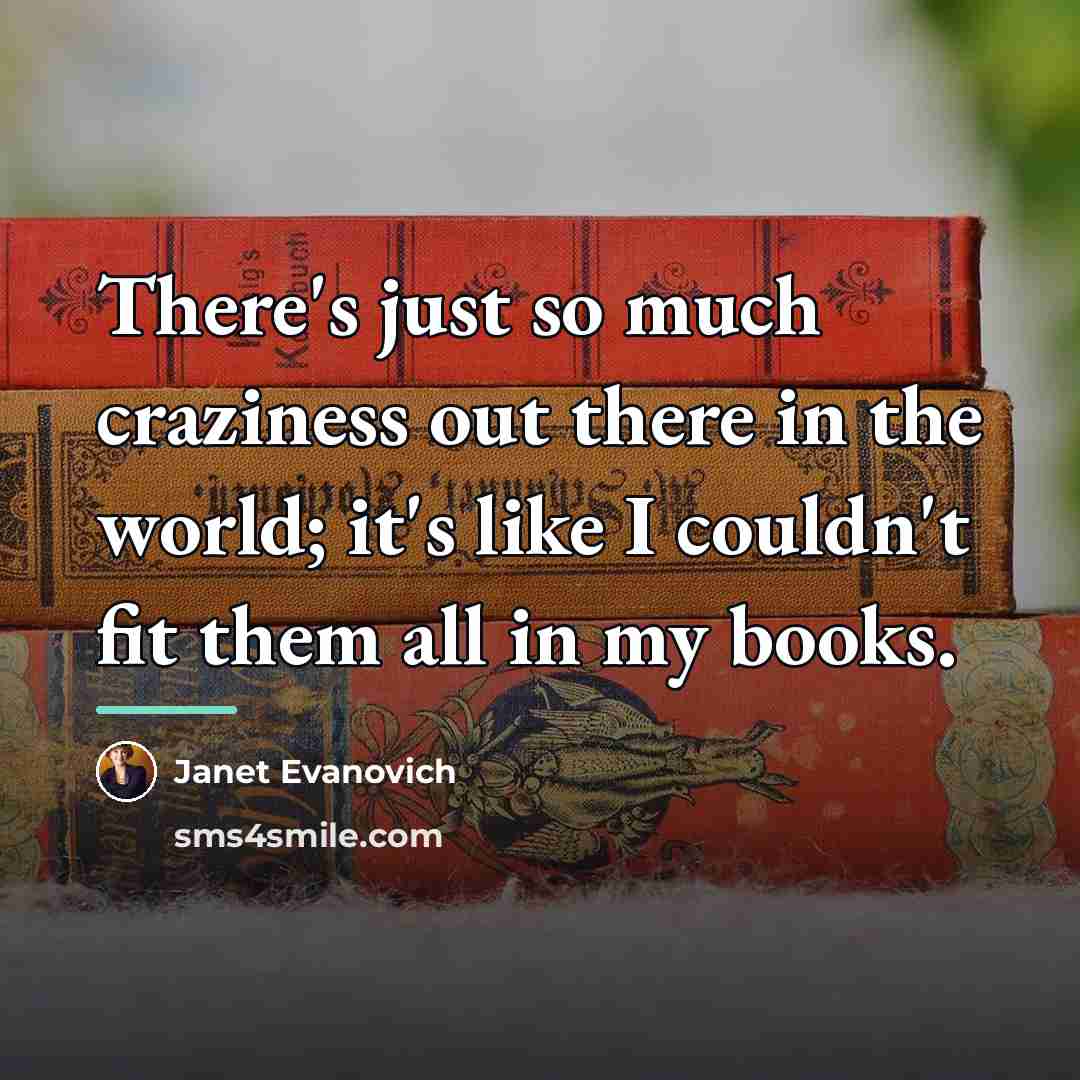 “There's just so much craziness out there in the world;…” quote by Janet Evanovich