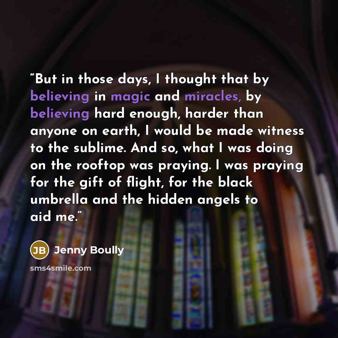 “But in those days, I thought that by believing in magic and miracles, by believing hard enough, harder than anyone on earth, I would be made witness to the sublime. And so, what I was doing on the rooftop was praying. I was praying for the gift of flight, for the black umbrella and the hidden…” quote by Jenny Boully