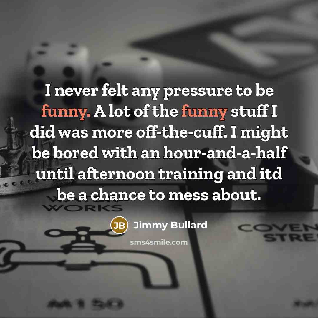 “I never felt any pressure to be funny. A lot…” quote by Jimmy Bullard