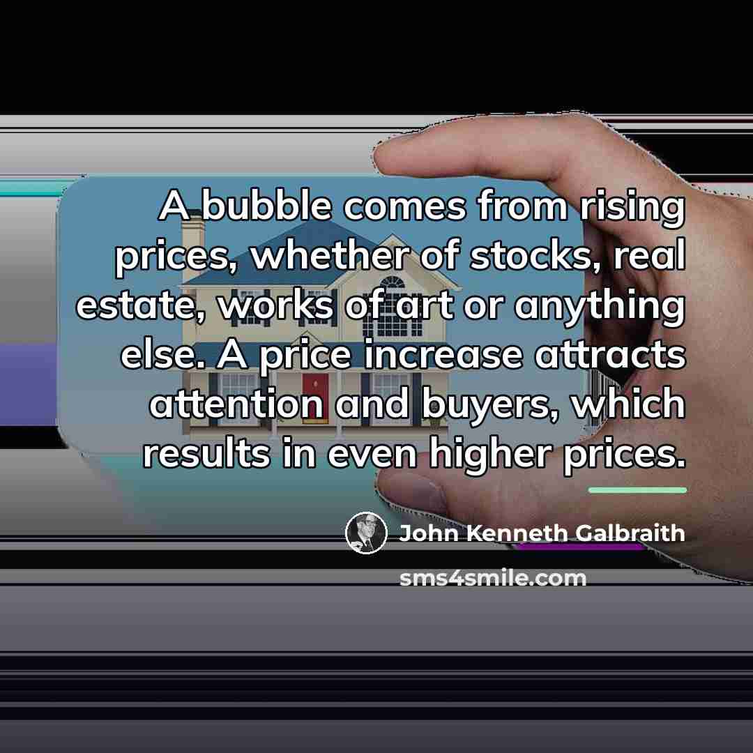 “A bubble comes from rising prices, whether of stocks, real…” quote by John Kenneth Galbraith