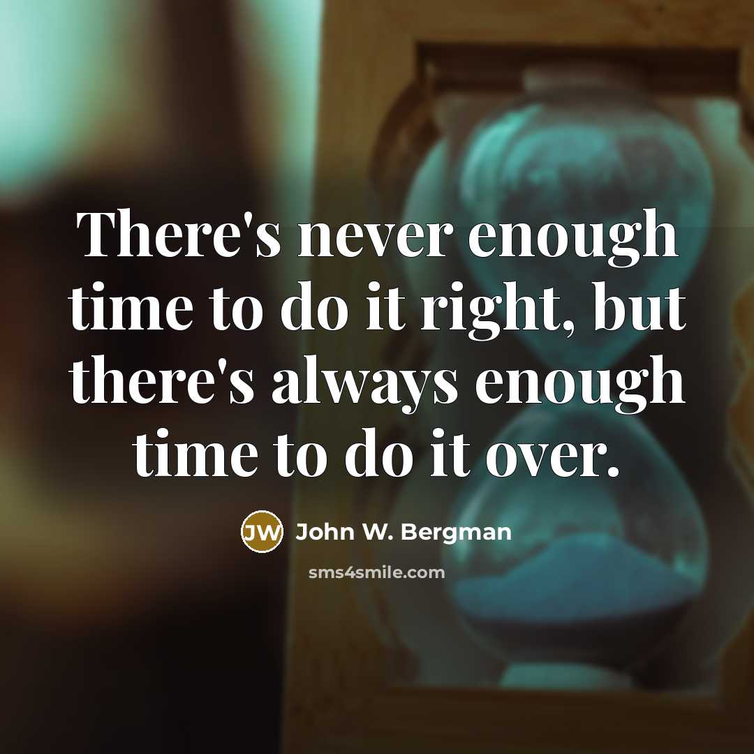 “There's never enough time to do it right, but there's always enough time to do it over.” quote by John W. Bergman