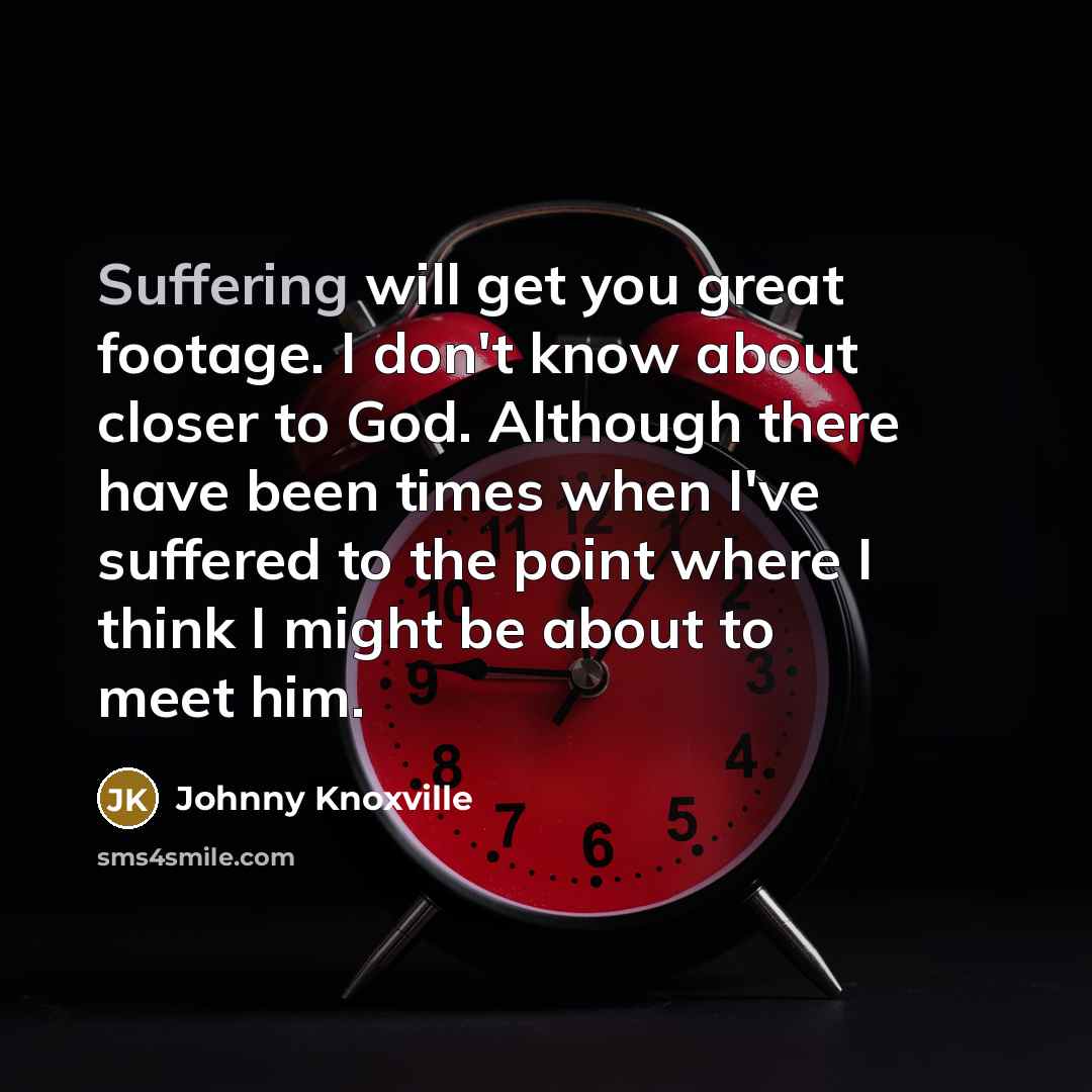 “Suffering will get you great footage. I don't know about…” quote by Johnny Knoxville