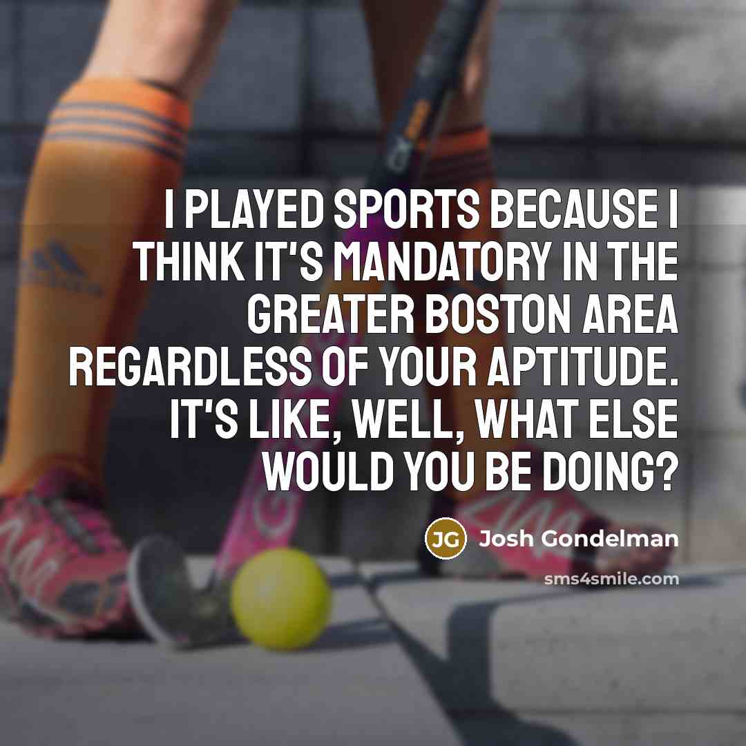 “I played sports because I think it's mandatory in the…” quote by Josh Gondelman