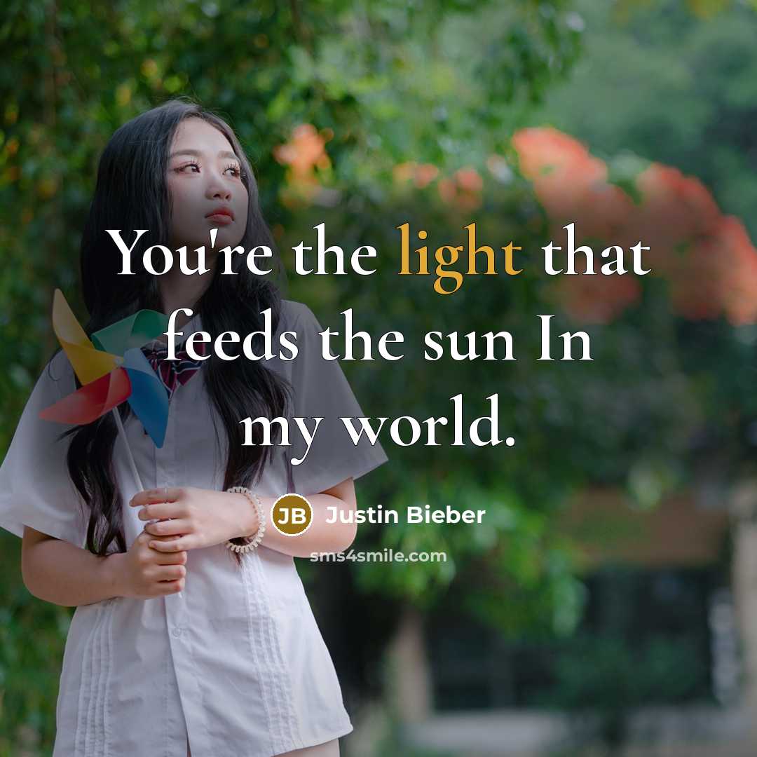 “You're the light that feeds the sun In my world.…” quote by Justin Bieber
