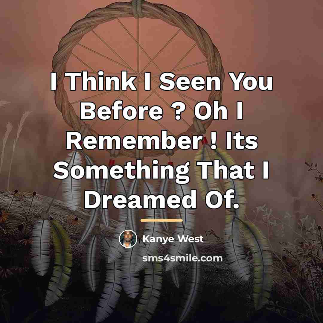 “I Think I Seen You Before ? Oh I Remember…” quote by Kanye West