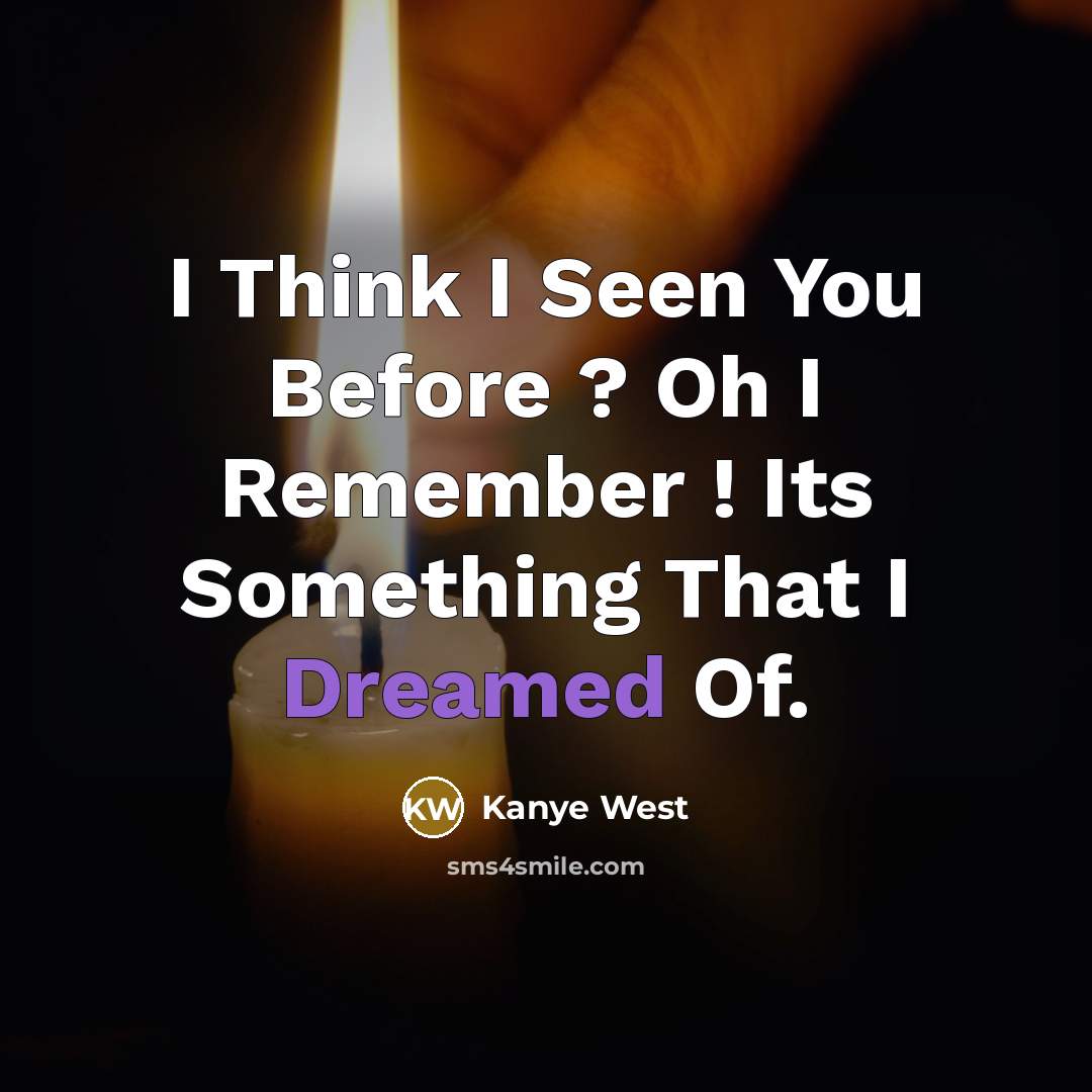 “I Think I Seen You Before ? Oh I Remember ! Its Something That I Dreamed Of.” quote by Kanye West