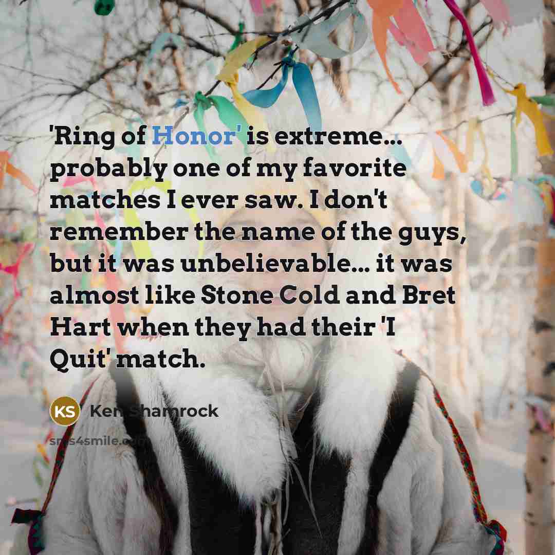 “'Ring of Honor' is extreme... probably one of my favorite matches I ever saw. I don't remember the name of the guys, but it was unbelievable... it was almost like Stone Cold and Bret Hart when they had their 'I Quit' match.” quote by Ken Shamrock