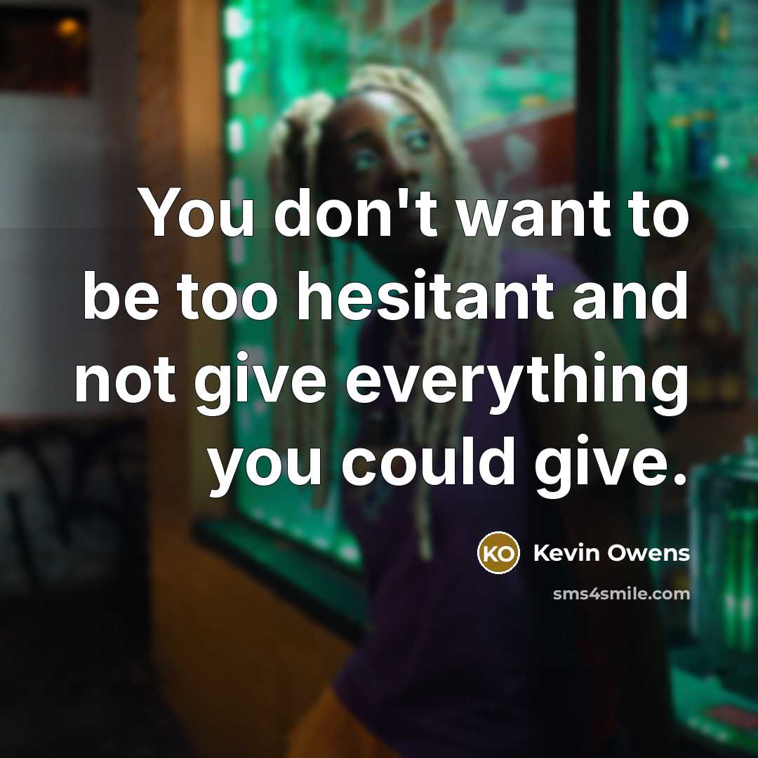 “You don't want to be too hesitant and not give…” quote by Kevin Owens