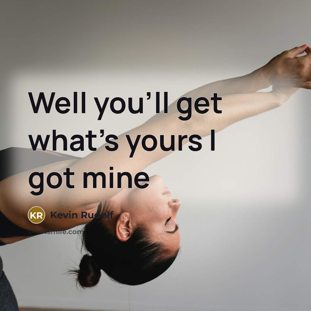 “Well you'll get what's yours I got mine…” quote by Kevin Rudolf