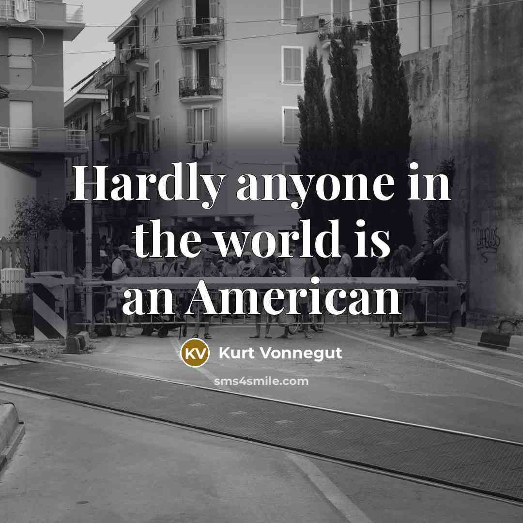 “Hardly anyone in the world is an American…” quote by Kurt Vonnegut