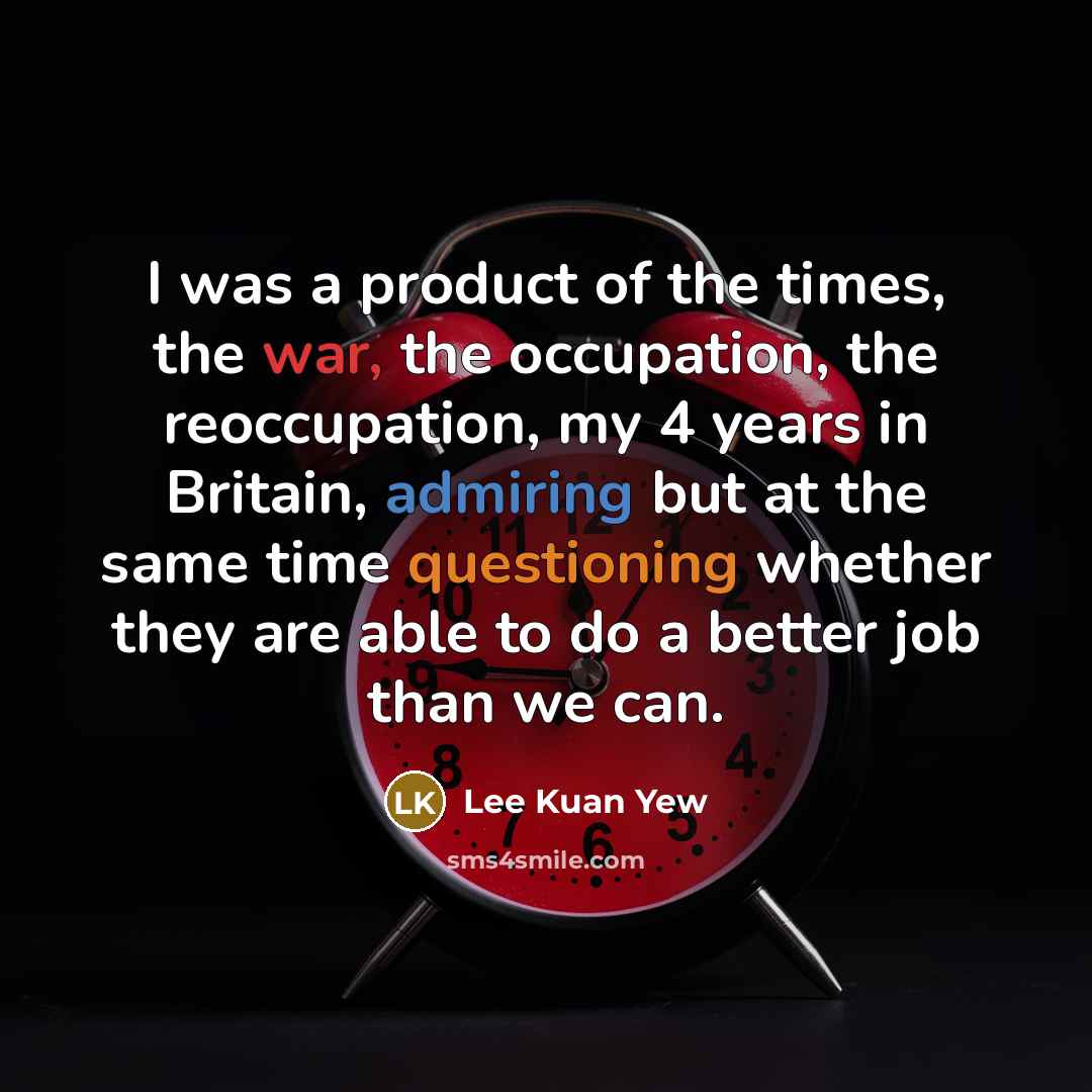 “I was a product of the times, the war, the…” quote by Lee Kuan Yew