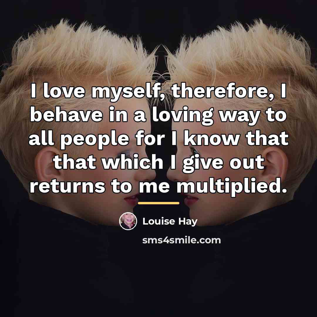 “I love myself, therefore, I behave in a loving way…” quote by Louise Hay