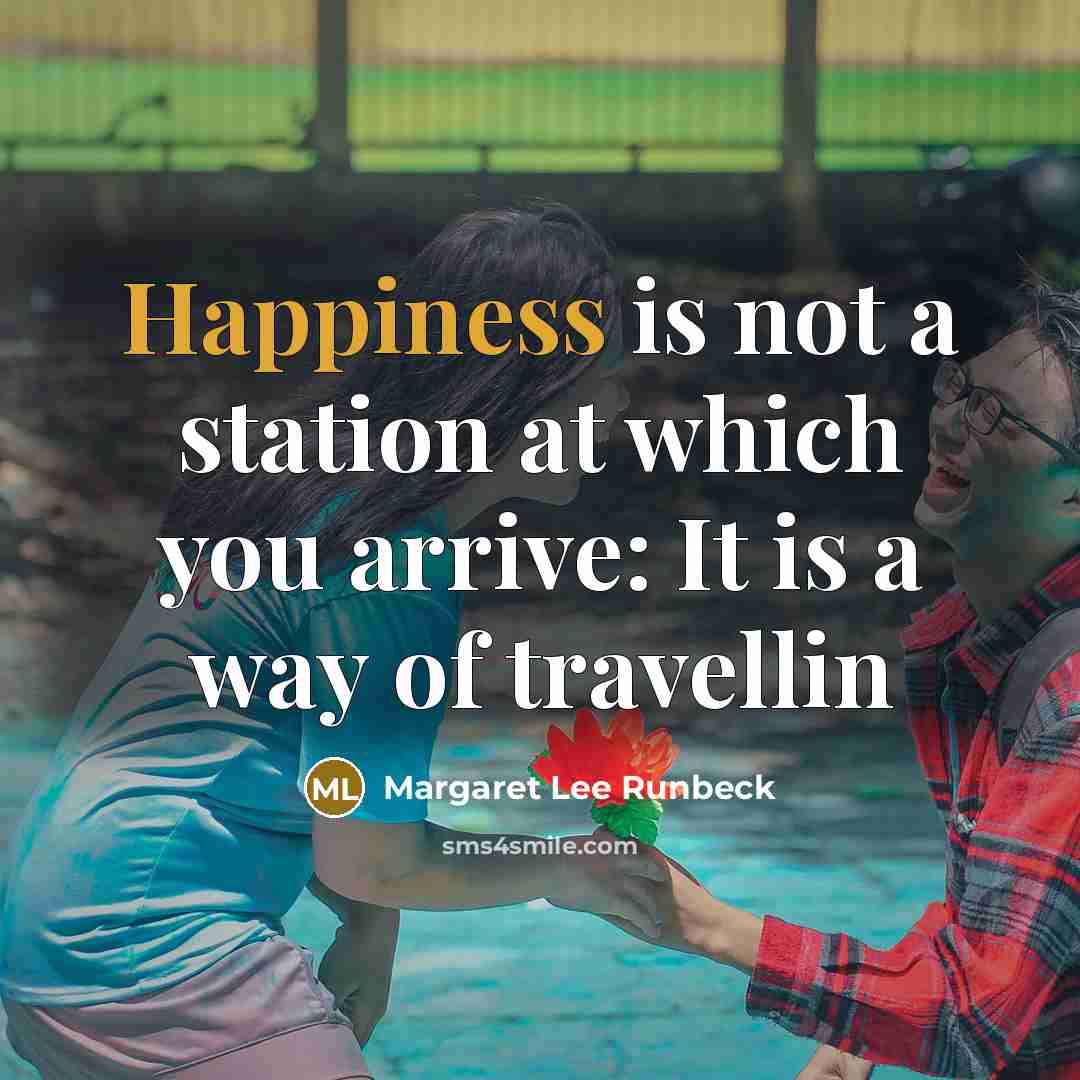 “Happiness is not a station at which you arrive: It…” quote by Margaret Lee Runbeck