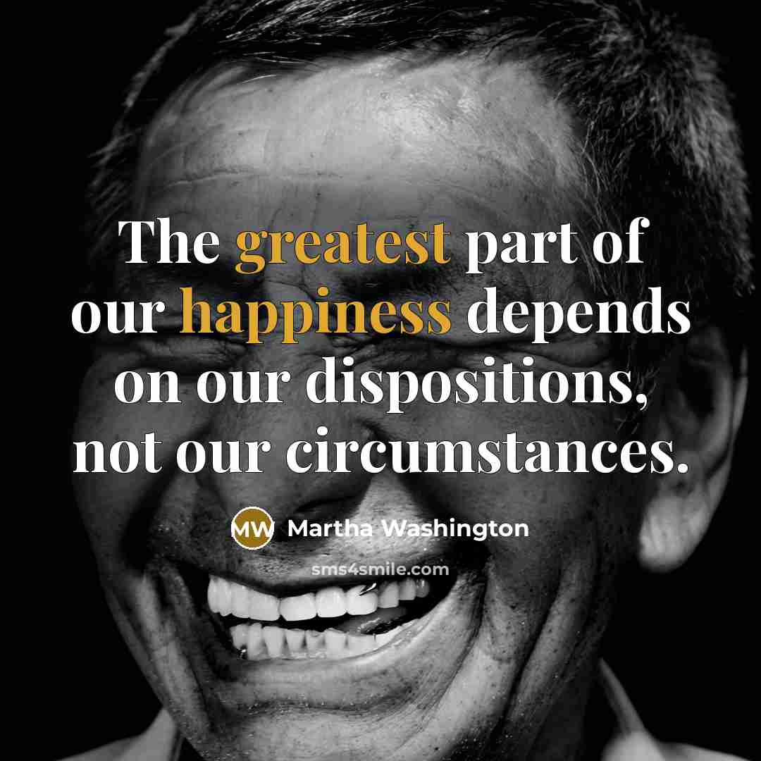 “The greatest part of our happiness depends on our dispositions,…” quote by Martha Washington