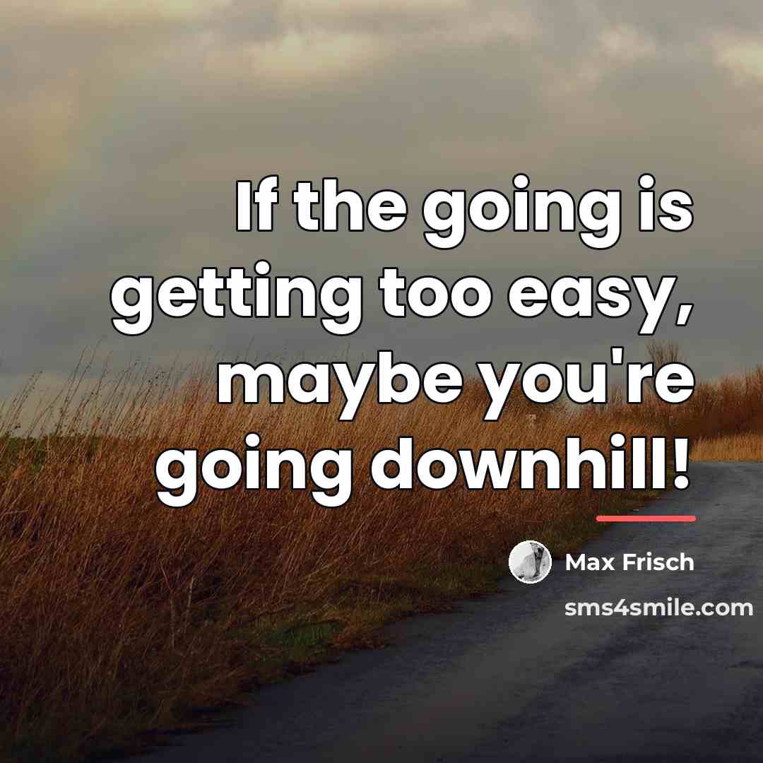 “If the going is getting too easy, maybe you're going…” quote by Max Frisch
