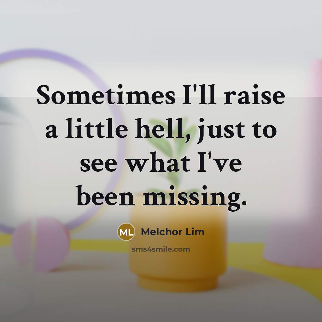 “Sometimes I'll raise a little hell, just to see what…” quote by Melchor Lim