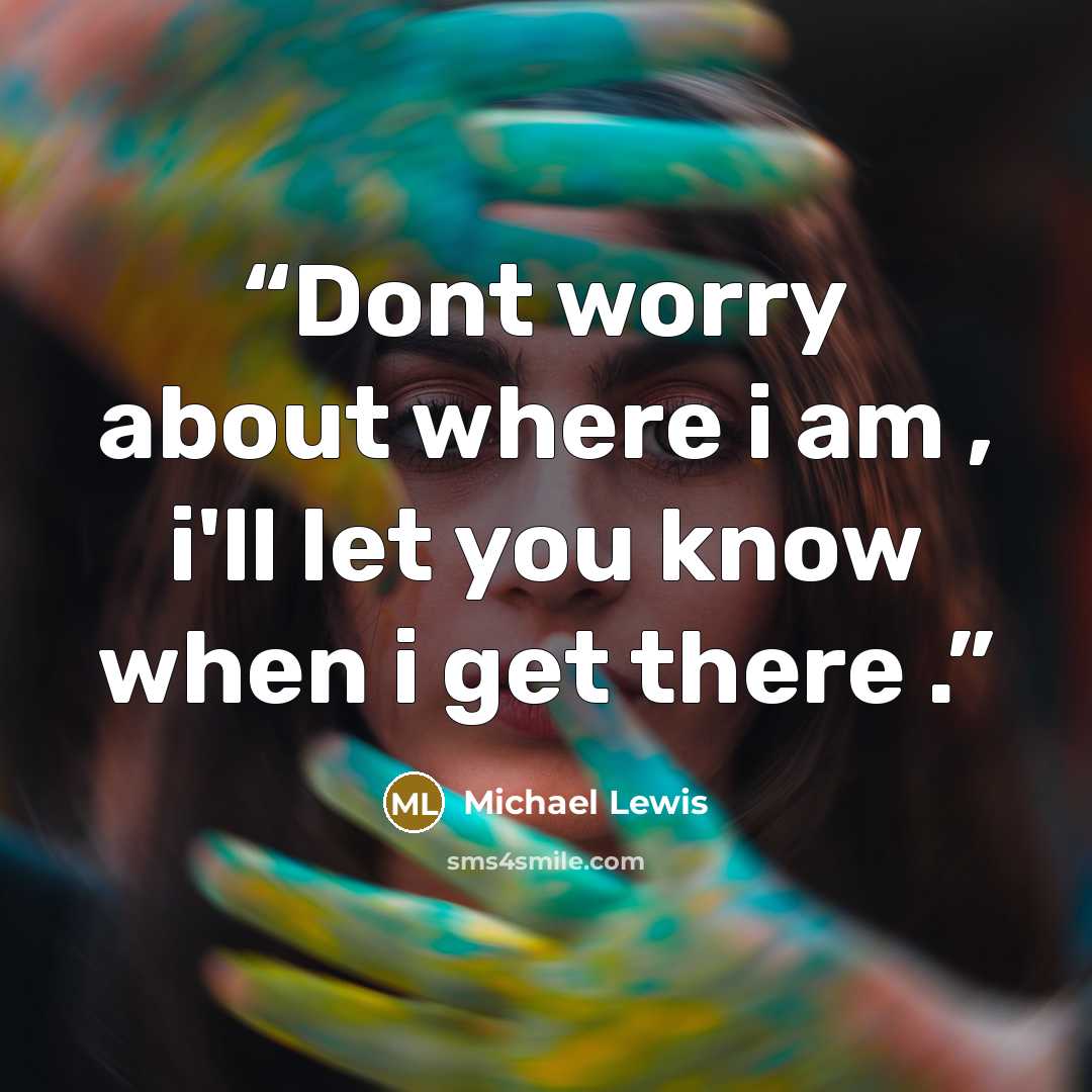 “Dont worry about where i am , i'll let you know when i get there .” quote by Michael Lewis
