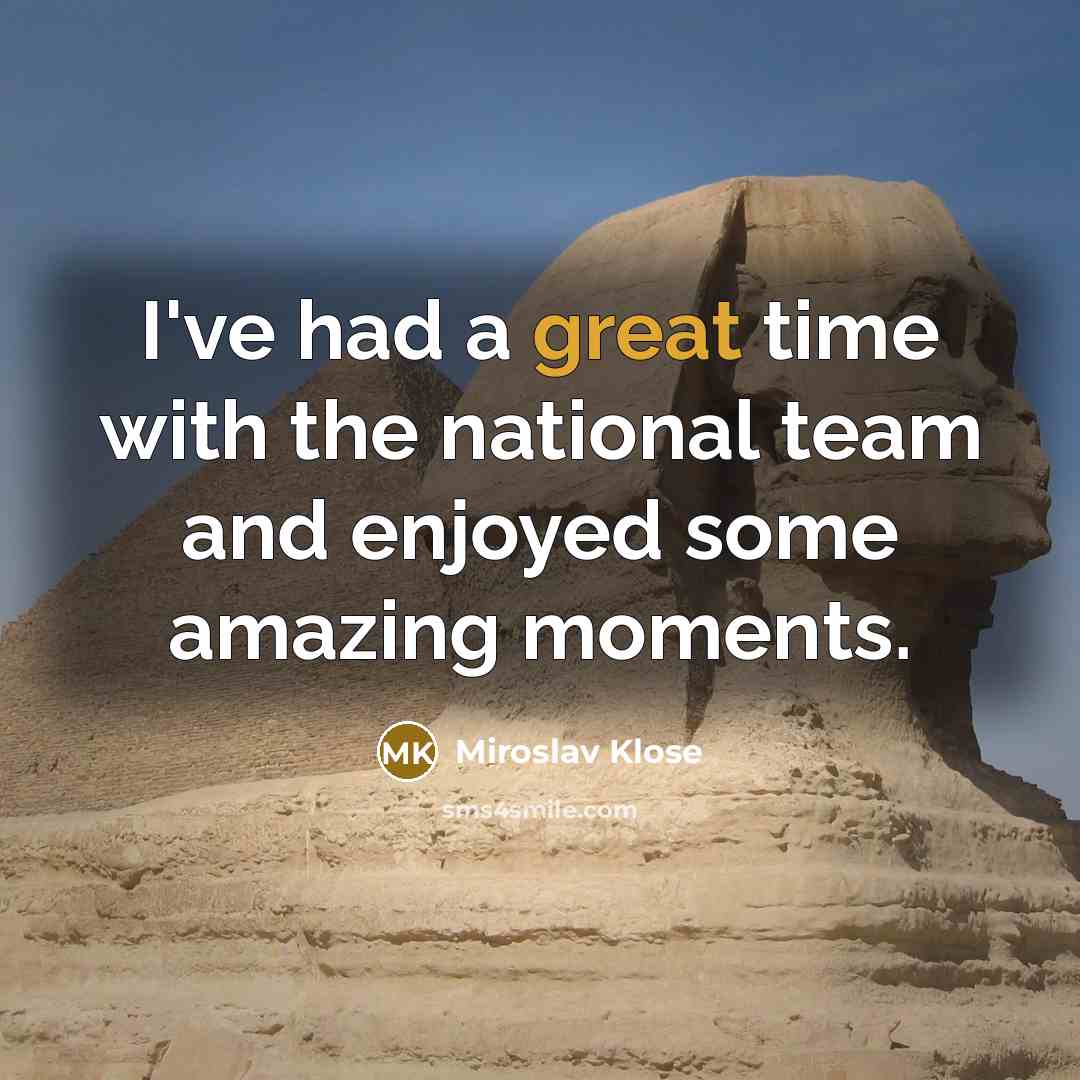 “I've had a great time with the national team and…” quote by Miroslav Klose