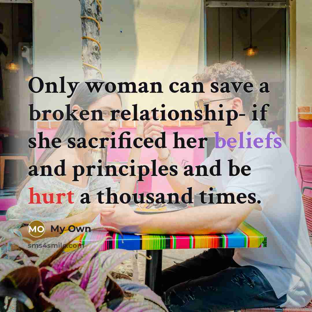 “Only woman can save a broken relationship- if she sacrificed her beliefs and principles and be hurt a thousand times.” quote by My Own