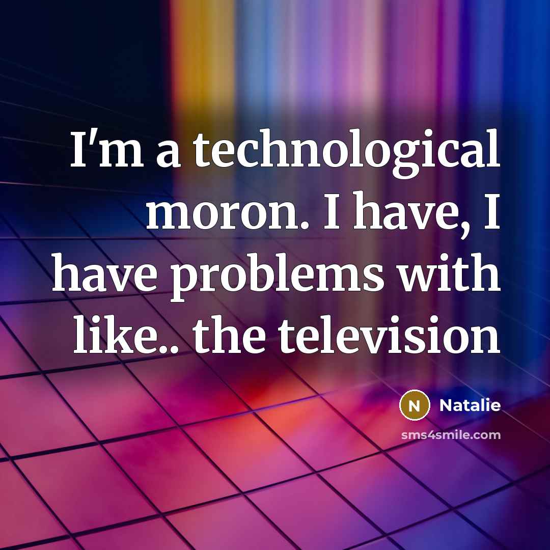 “I'm a technological moron. I have, I have problems with…” quote by Natalie