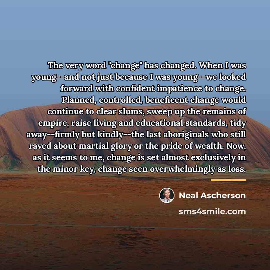 “The very word "change" has changed. When I was young--and…” quote by Neal Ascherson