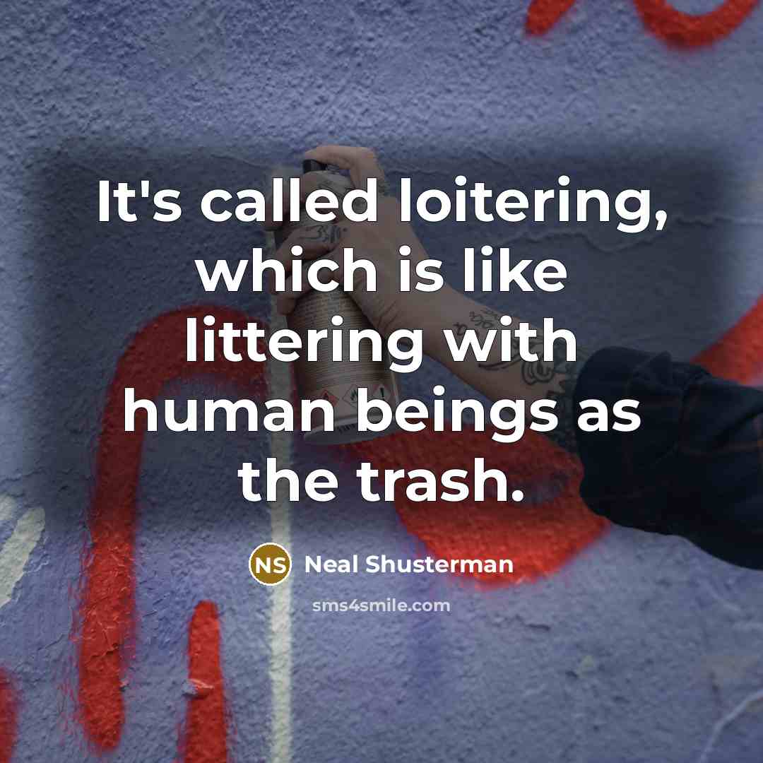 “It's called loitering, which is like littering with human beings…” quote by Neal Shusterman