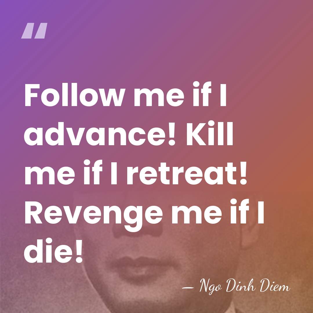 Follow me if I advance! Kill me if I retreat! Revenge me&hellip; - Ngo Dinh Diem