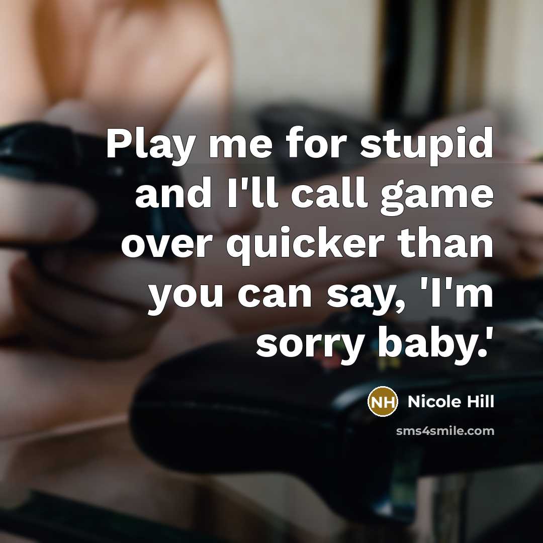“Play me for stupid and I'll call game over quicker…” quote by Nicole Hill