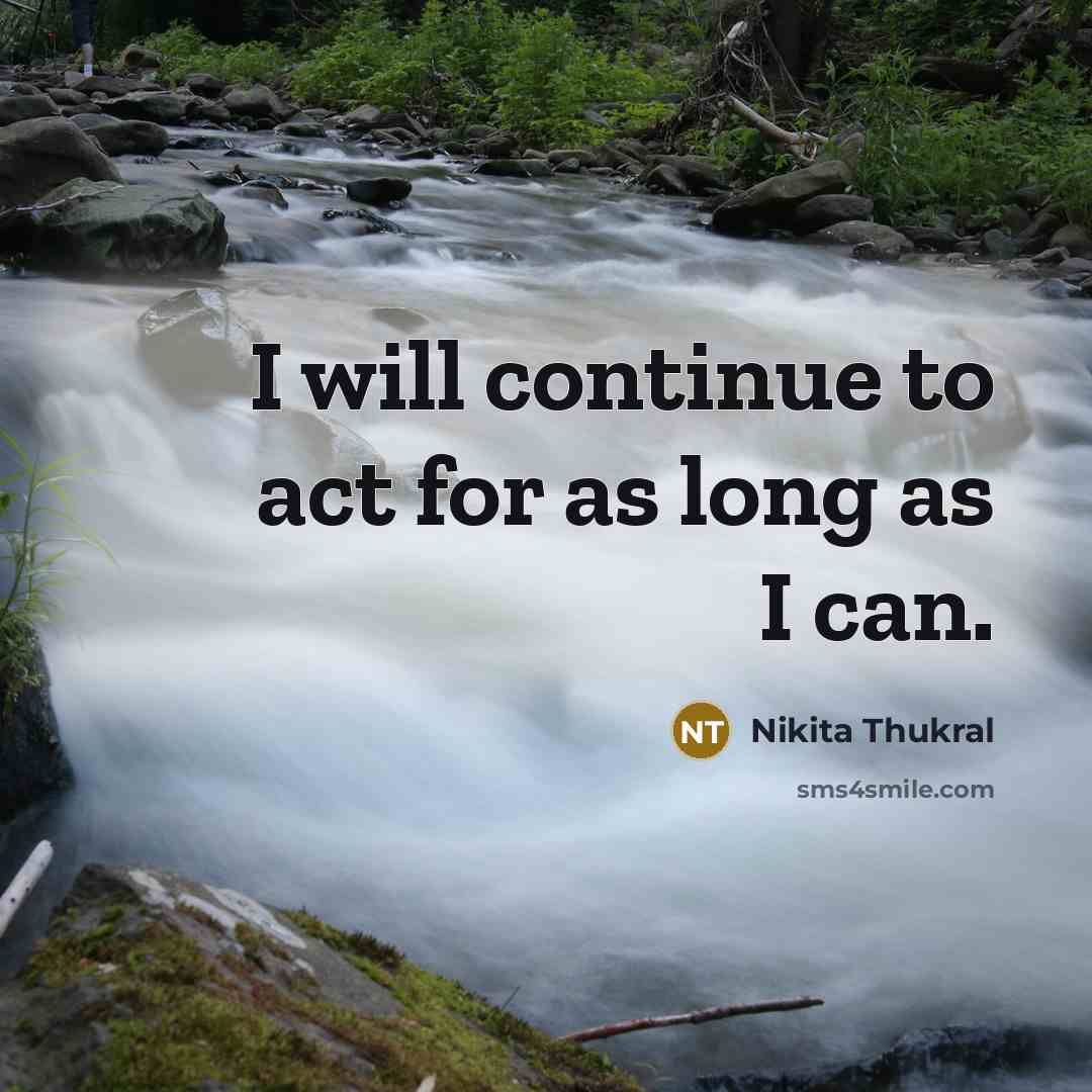 “I will continue to act for as long as I…” quote by Nikita Thukral