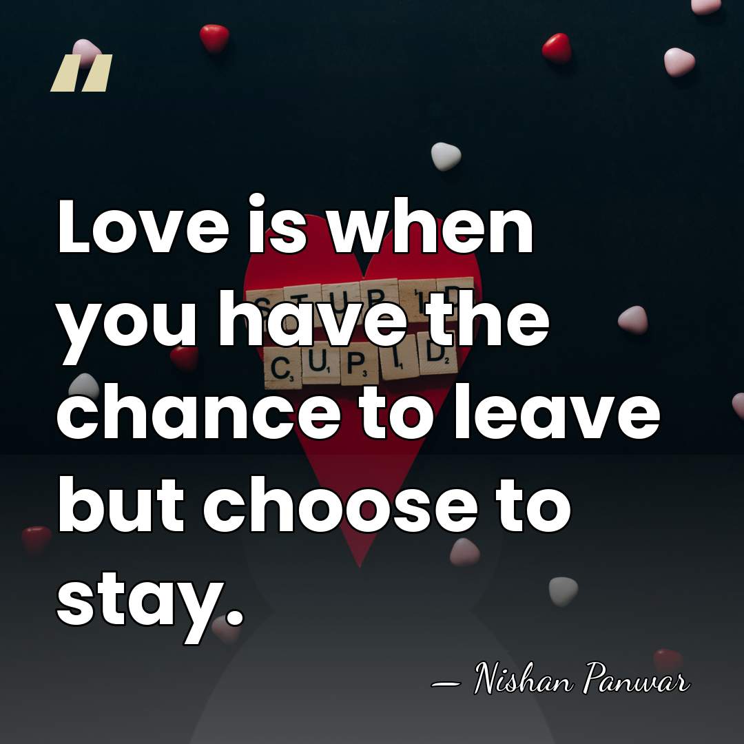 Love is when you have the chance to leave but choose to&hellip; - Nishan Panwar
