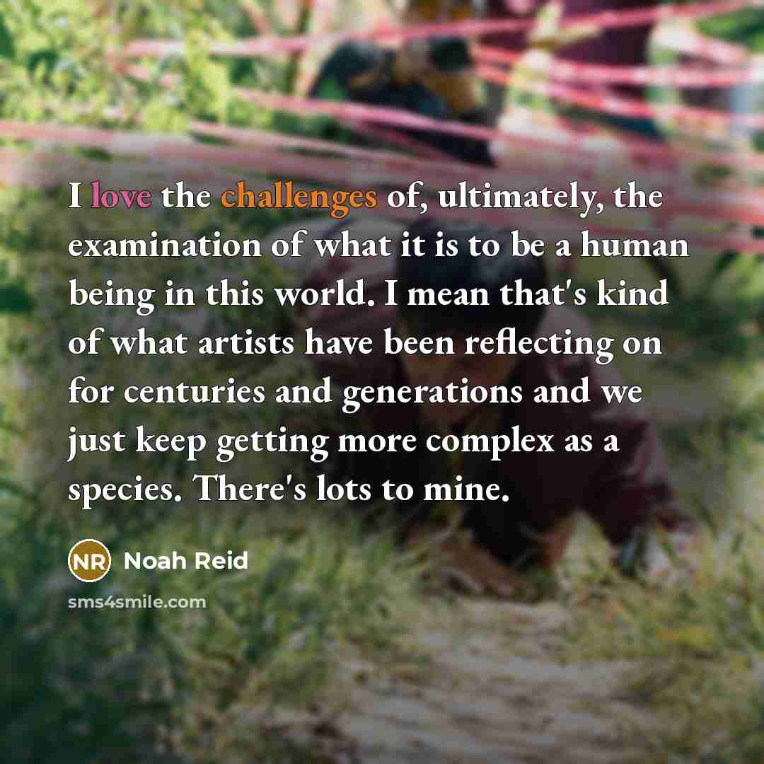 “I love the challenges of, ultimately, the examination of what…” quote by Noah Reid