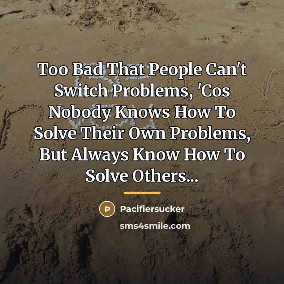 “Too Bad That People Can't Switch Problems, 'Cos Nobody Knows…” quote by Pacifiersucker