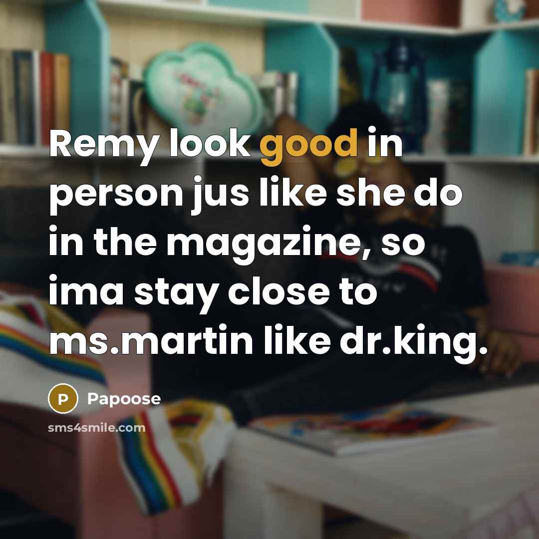 “Remy look good in person jus like she do in the magazine, so ima stay close to ms.martin like dr.king.” quote by Papoose