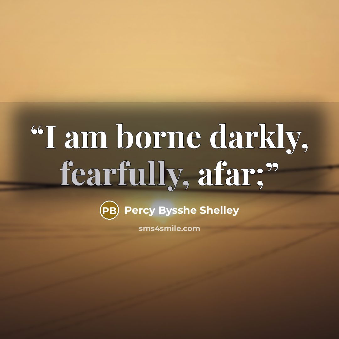 “I am borne darkly, fearfully, afar;” quote by Percy Bysshe Shelley