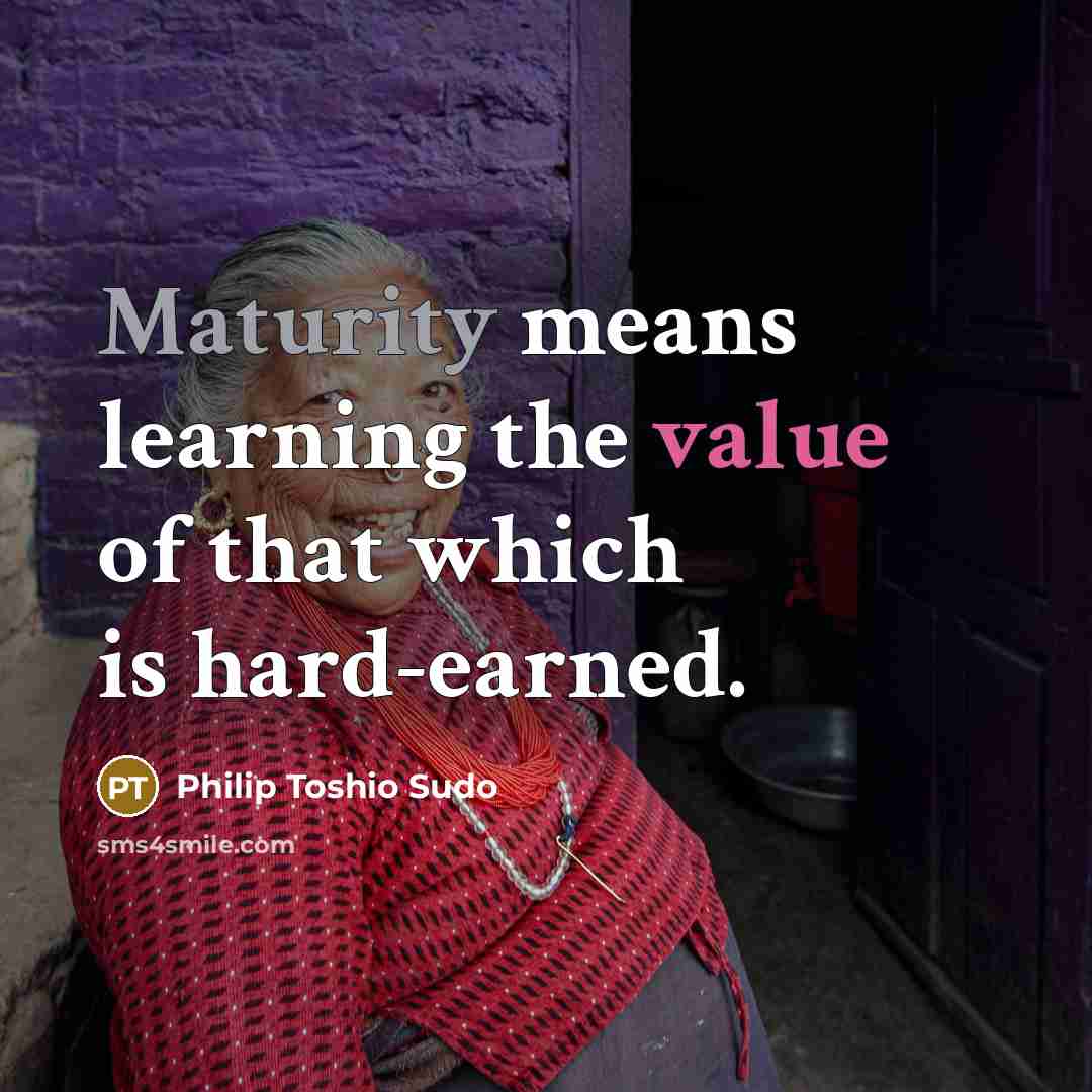 “Maturity means learning the value of that which is hard-earned.…” quote by Philip Toshio Sudo